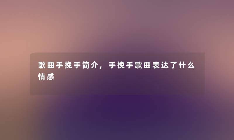 歌曲手挽手简介,手挽手歌曲表达了什么情感