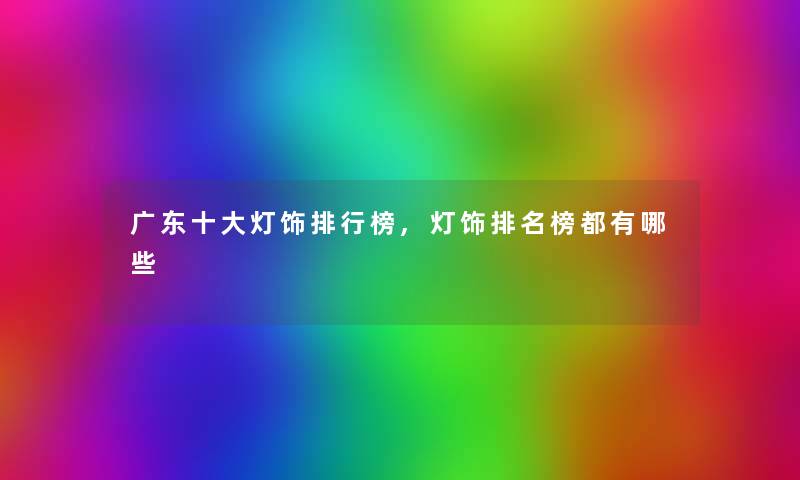 广东一些灯饰整理榜,灯饰推荐榜都有哪些