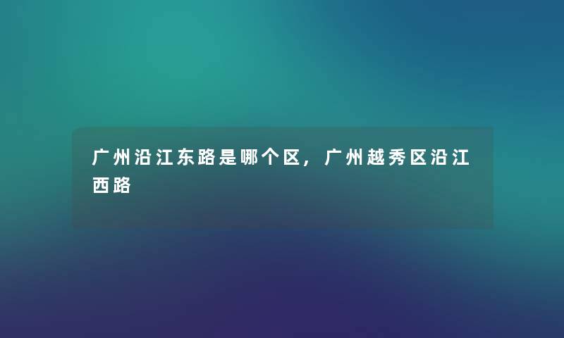 广州沿江东路是哪个区,广州越秀区沿江西路