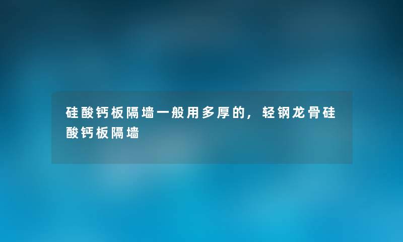 硅酸钙板隔墙一般用多厚的,轻钢龙骨硅酸钙板隔墙