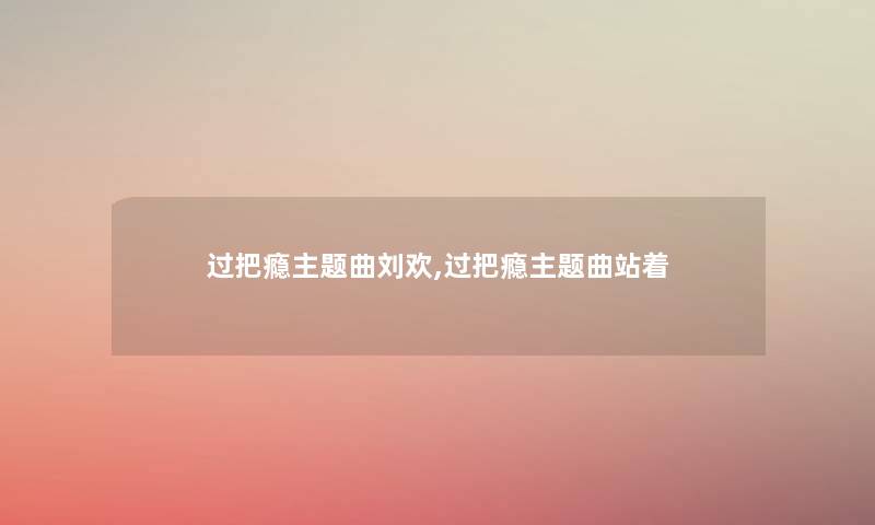 过把瘾主题曲刘欢,过把瘾主题曲站着