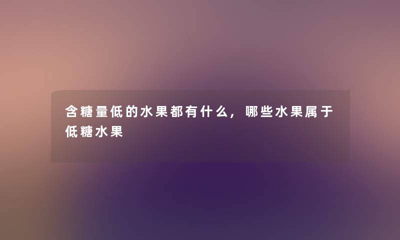 含糖量低的水果都有什么,哪些水果属于低糖水果