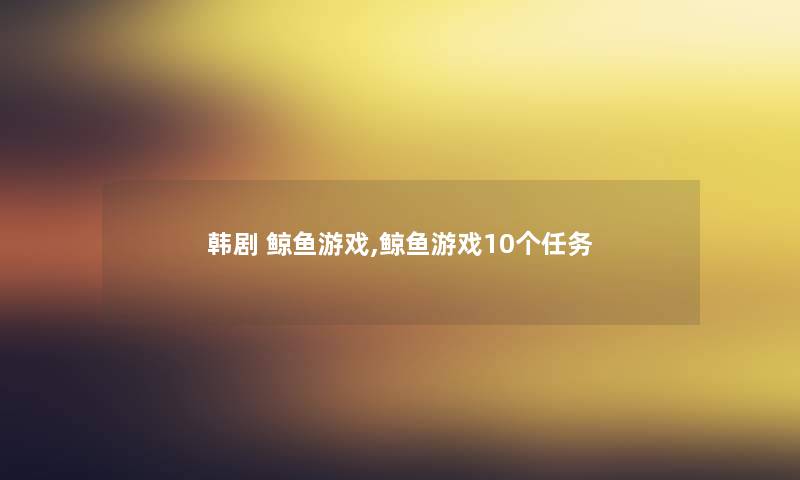 韩剧 鲸鱼游戏,鲸鱼游戏10个任务