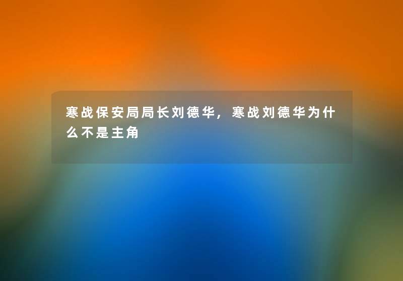 寒战保安局局长刘德华,寒战刘德华为什么不是主角