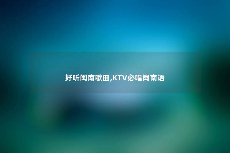 好听闽南歌曲,KTV必唱闽南语