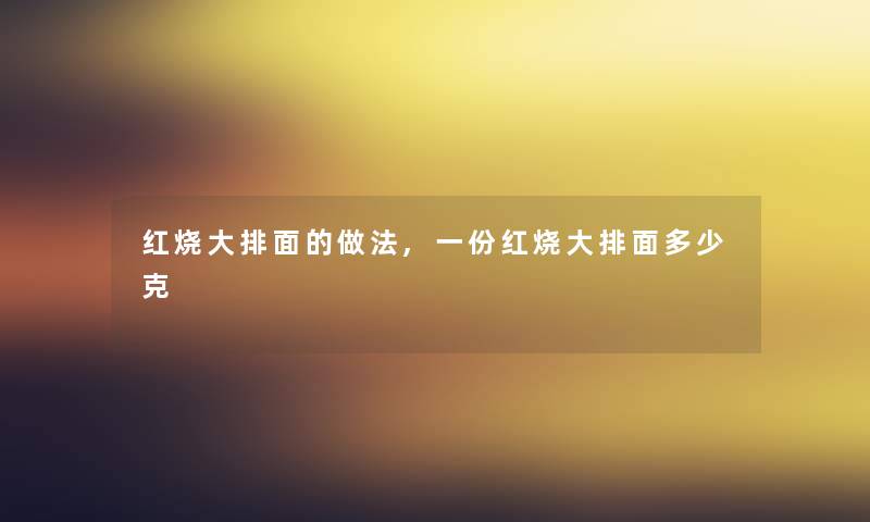 红烧大排面的做法,一份红烧大排面多少克