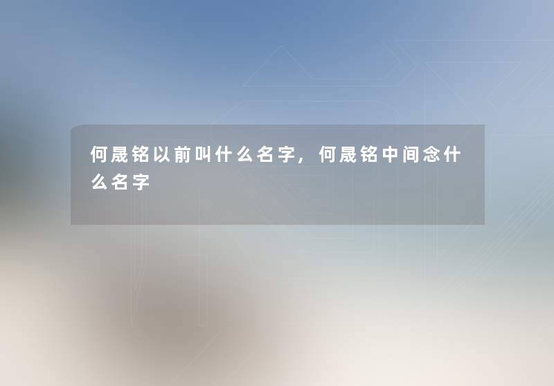 何晟铭以前叫什么名字,何晟铭中间念什么名字