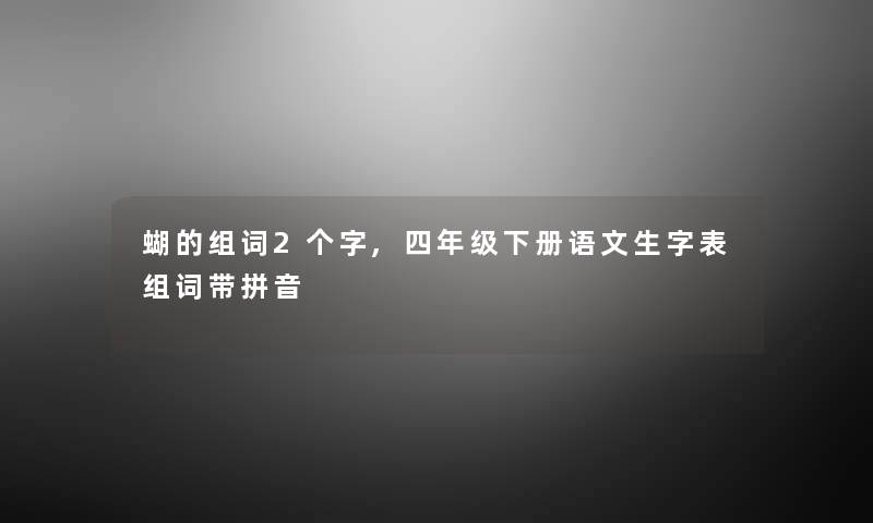 蝴的组词2个字,四年级下册语文生字表组词带拼音