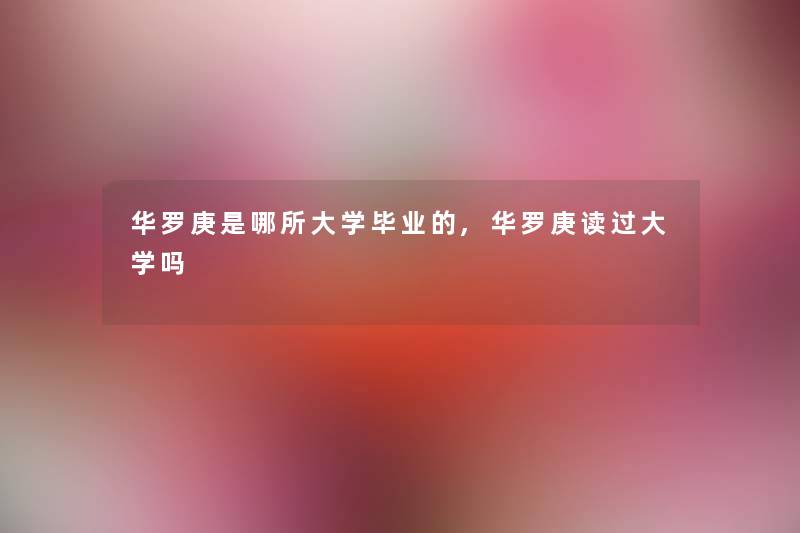 华罗庚是哪所大学毕业的,华罗庚读过大学吗