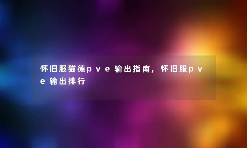 怀旧服猫德pve输出指南,怀旧服pve输出整理