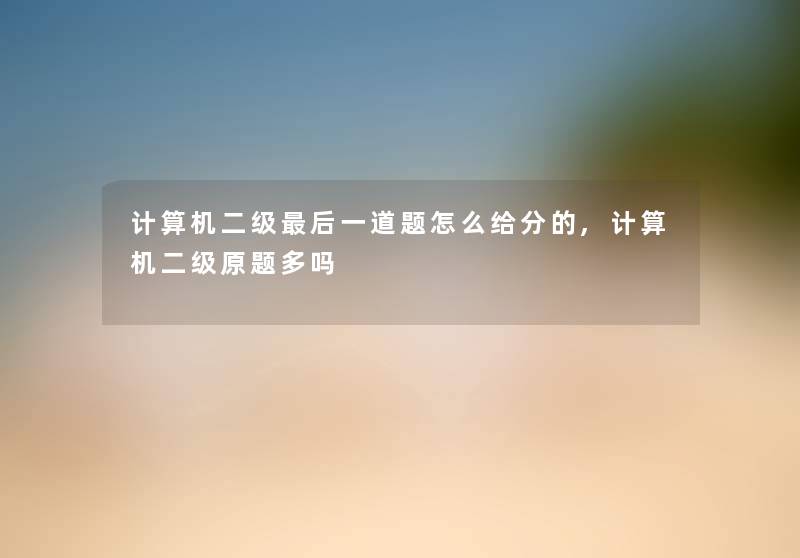 计算机二级后一道题怎么给分的,计算机二级原题多吗