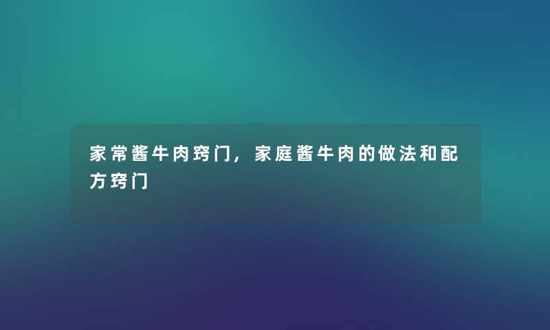 家常酱牛肉窍门,家庭酱牛肉的做法和配方窍门