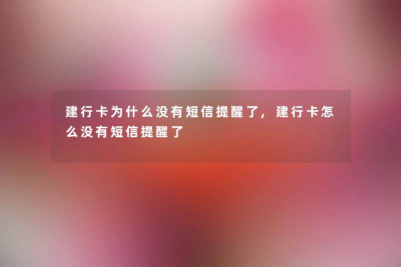 建行卡为什么没有短信提醒了,建行卡怎么没有短信提醒了