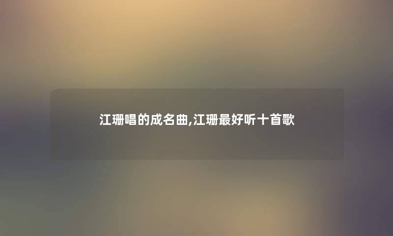 江珊唱的成名曲,江珊好听十首歌