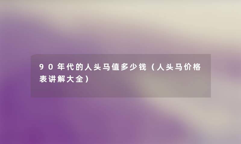 90年代的人头马值多少钱（人头马价格表讲解大全）