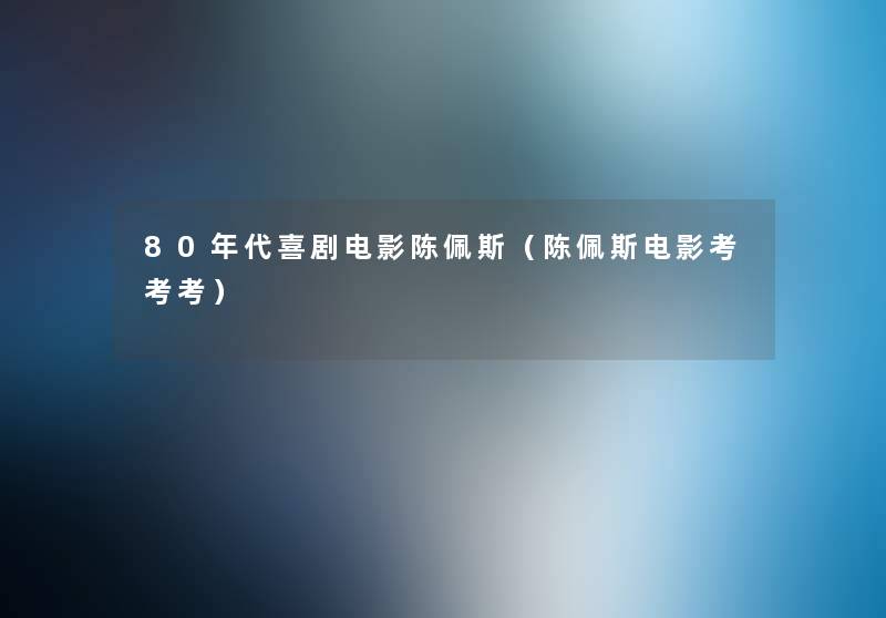 80年代喜剧电影陈佩斯（陈佩斯电影考考考）