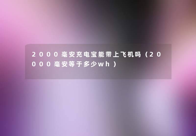 2000毫安充电宝能带上飞机吗（20000毫安等于多少wh）