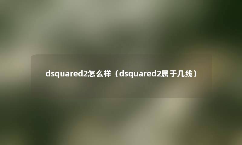 dsquared2怎么样（dsquared2属于几线）