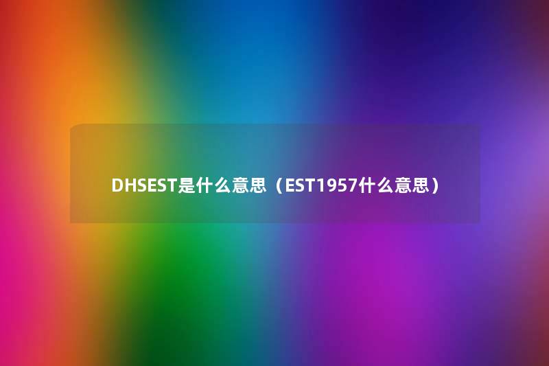 DHSEST是什么意思（EST1957什么意思）