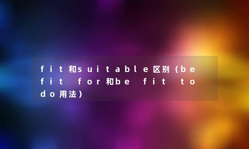 fit和suitable区别（be fit for和be fit to do用法）