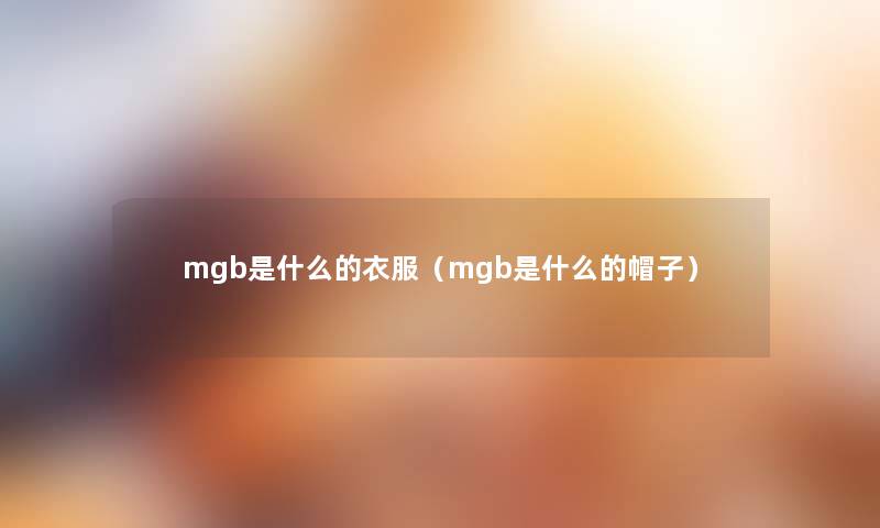 mgb是什么的衣服（mgb是什么的帽子）