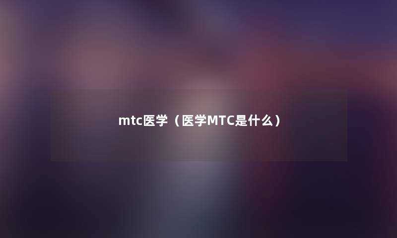 mtc医学（医学MTC是什么）