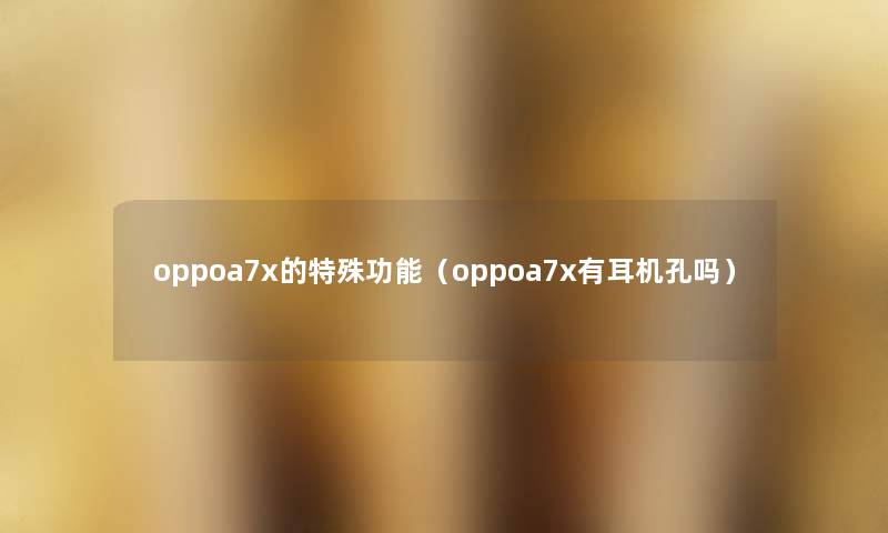 oppoa7x的特殊功能（oppoa7x有耳机孔吗）