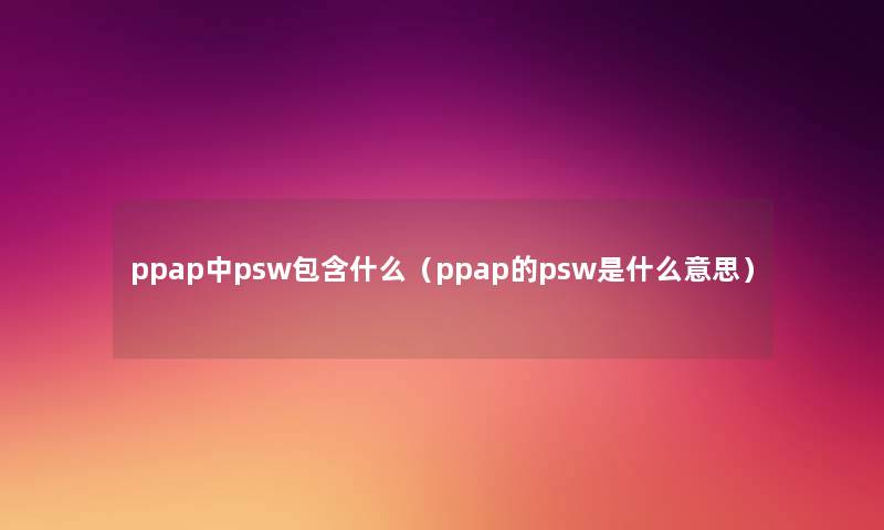 ppap中psw包含什么（ppap的psw是什么意思）