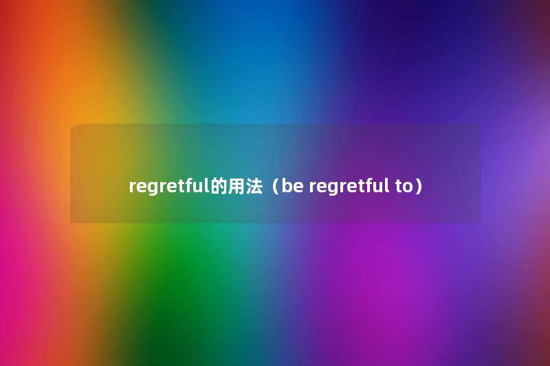 regretful的用法（be regretful to）