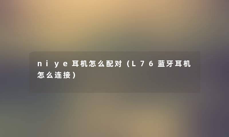 niye耳机怎么配对（L76蓝牙耳机怎么连接）