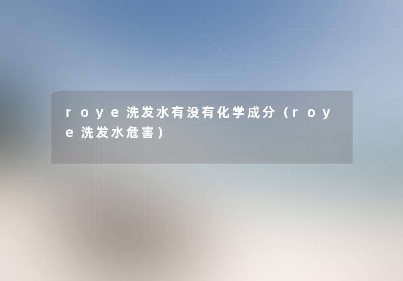 roye洗发水有没有化学成分（roye洗发水危害）