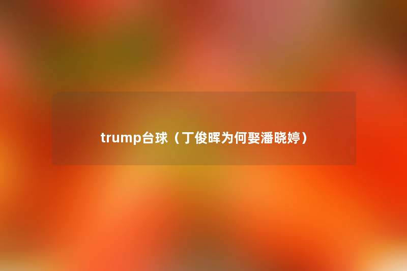 trump台球（丁俊晖为何娶潘晓婷）