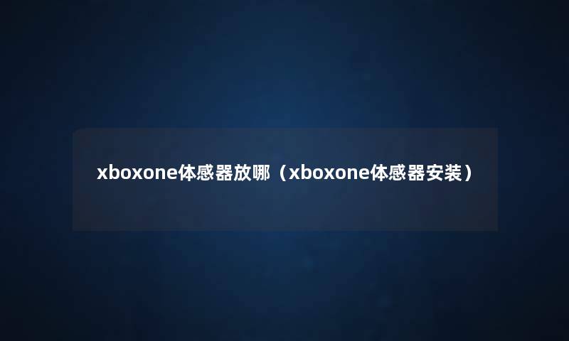 xboxone体感器放哪（xboxone体感器安装）