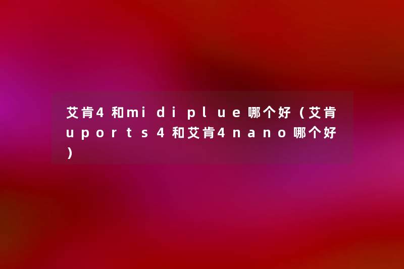 艾肯4和midiplue哪个好（艾肯uports4和艾肯4nano哪个好）