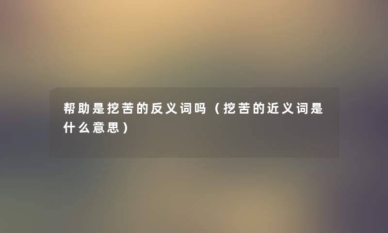 帮助是挖苦的反义词吗（挖苦的近义词是什么意思）