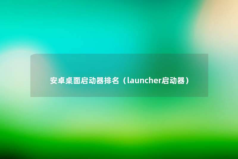 安卓桌面启动器推荐（launcher启动器）