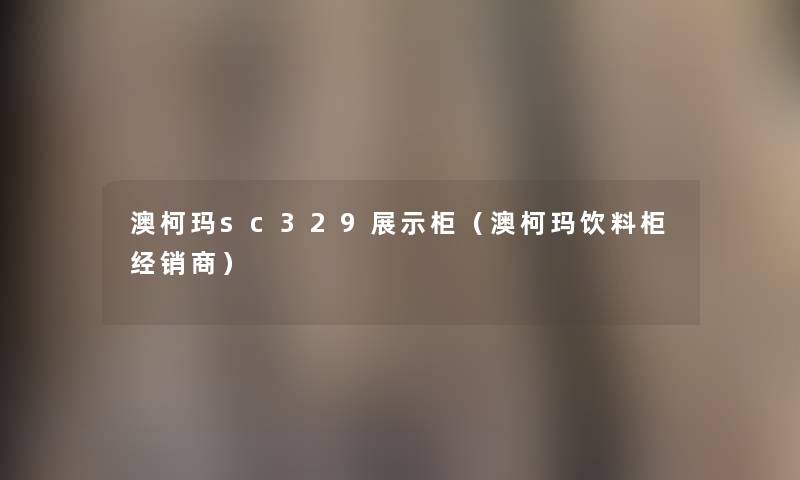 澳柯玛sc329展示柜（澳柯玛饮料柜经销商）