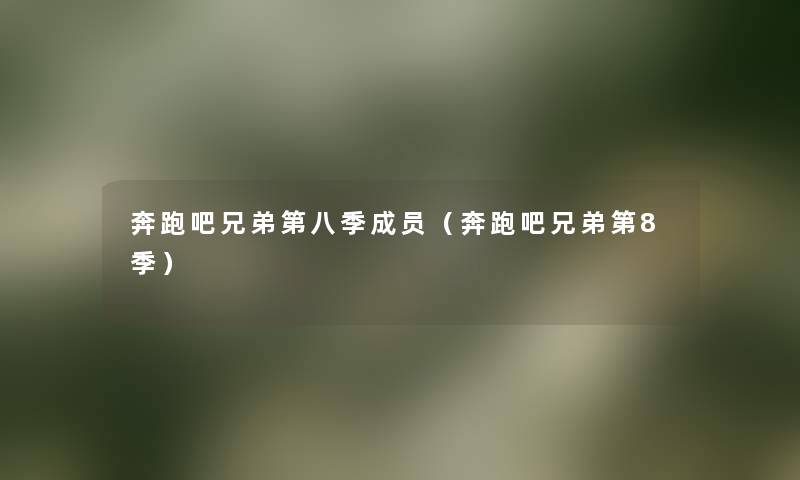 奔跑吧兄弟第八季成员（奔跑吧兄弟第8季）