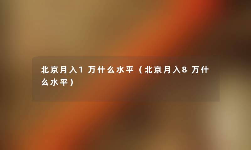 北京月入1万什么水平(北京月入8万什么水平) 北京月入1万什么水平(北京月入8万什么水平)