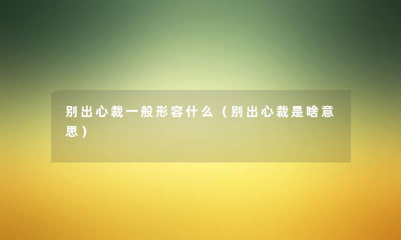 别出心裁一般形容什么（别出心裁是啥意思）