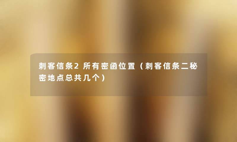 刺客信条2所有密函位置（刺客信条二秘密地点总共几个）