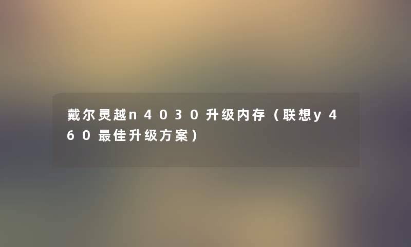 戴尔灵越n4030升级内存（联想y460理想升级方案）