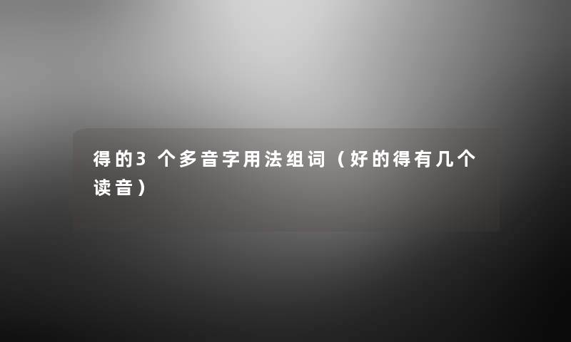 得的3个多音字用法组词（好的得有几个读音）