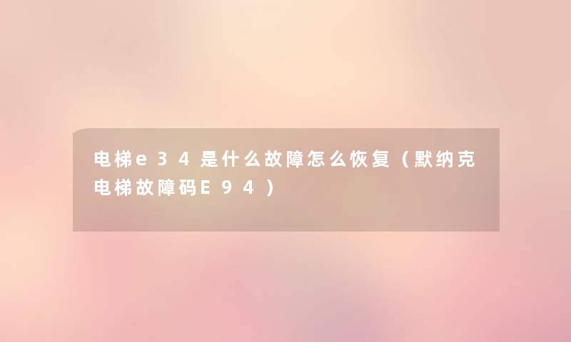 电梯e34是什么故障怎么恢复（默纳克电梯故障码E94）