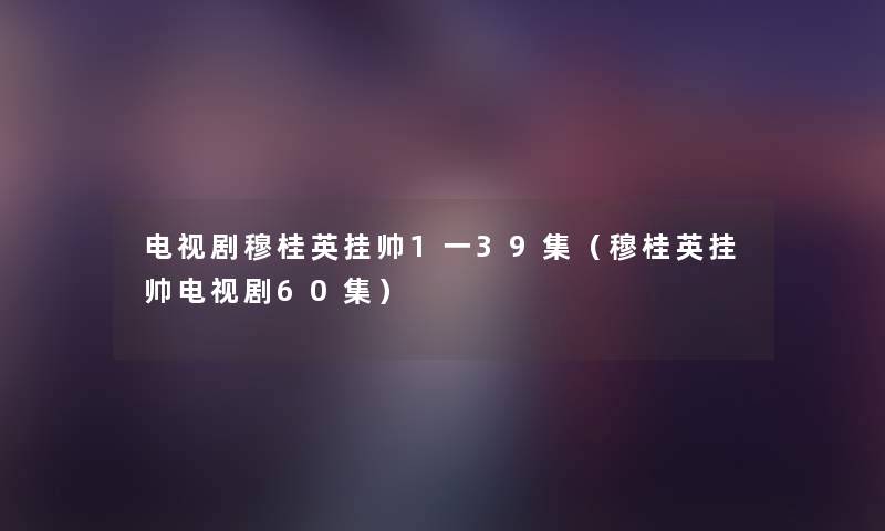 电视剧穆桂英挂帅1一39集（穆桂英挂帅电视剧60集）