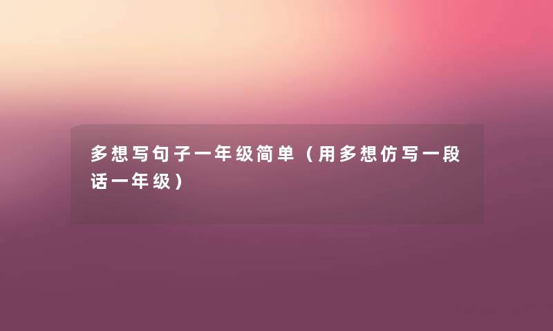 多想写句子一年级简单（用多想仿写一段话一年级）