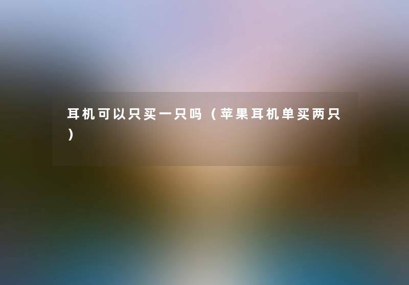 耳机可以只买一只吗（苹果耳机单买两只）