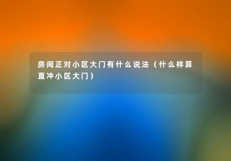 房间正对小区大门有什么说法（什么样算直冲小区大门）