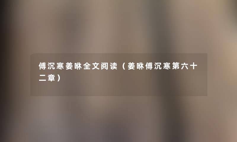 傅沉寒姜咻我的阅读（姜咻傅沉寒第六十二章）