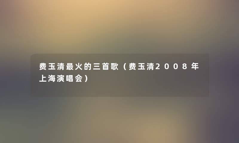 费玉清火的三首歌（费玉清2008年上海演唱会）